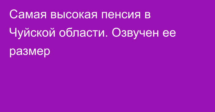 Самая высокая пенсия в Чуйской области. Озвучен ее размер