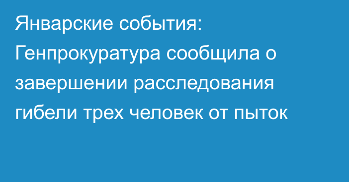 Январские события: Генпрокуратура сообщила о завершении расследования гибели трех человек от пыток