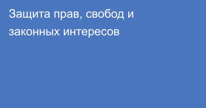 Защита прав, свобод и законных интересов