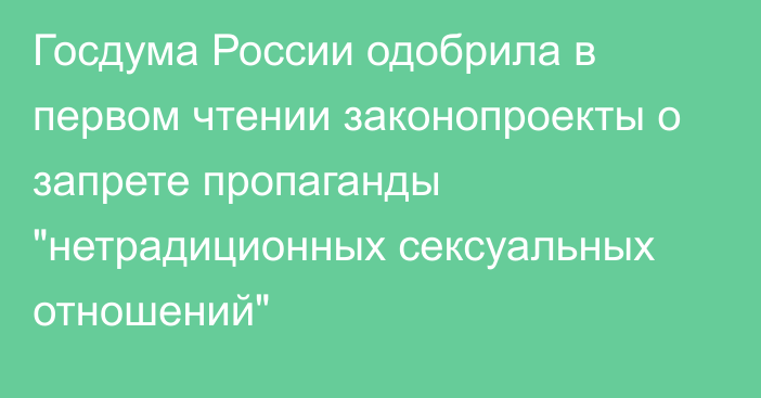 Госдума России одобрила в первом чтении законопроекты о запрете пропаганды 