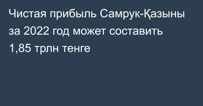 Чистая прибыль Самрук-Қазыны за 2022 год может составить 1,85 трлн тенге