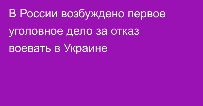 В России возбуждено первое уголовное дело за отказ воевать в Украине