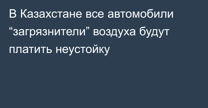 В Казахстане все автомобили “загрязнители” воздуха будут платить неустойку