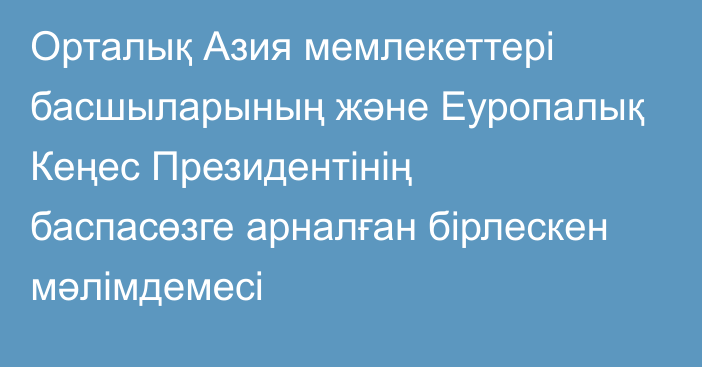 Орталық Азия мемлекеттері басшыларының және Еуропалық Кеңес Президентінің баспасөзге арналған бірлескен мәлімдемесі