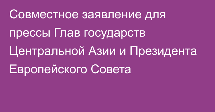 Совместное заявление для прессы Глав государств Центральной Азии и Президента Европейского Совета