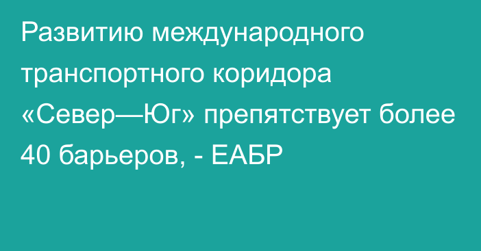 Развитию международного транспортного коридора «Север—Юг» препятствует более 40 барьеров, - ЕАБР