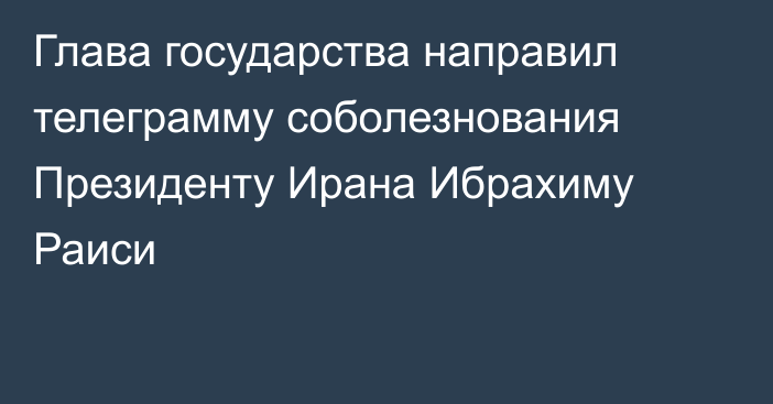 Глава государства направил телеграмму соболезнования Президенту Ирана Ибрахиму Раиси