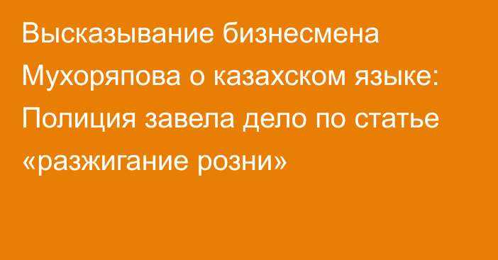 Высказывание бизнесмена Мухоряпова о казахском языке: Полиция завела дело по статье «разжигание розни»