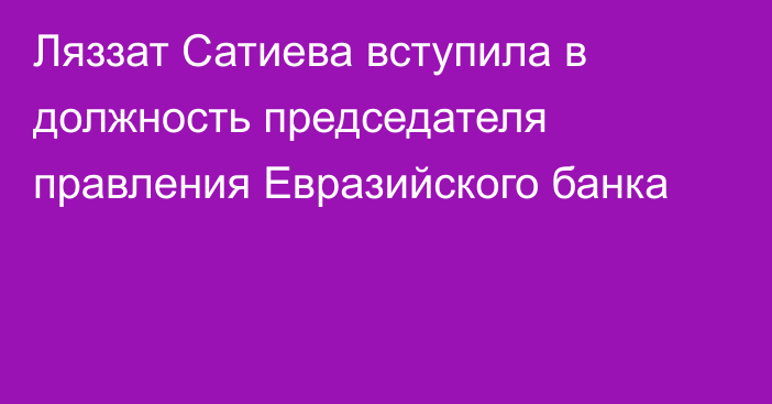 Ляззат Сатиева вступила в должность председателя правления Евразийского банка