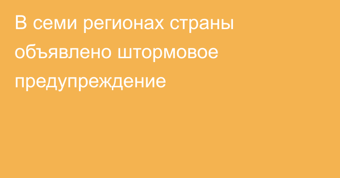 В семи регионах страны объявлено штормовое предупреждение