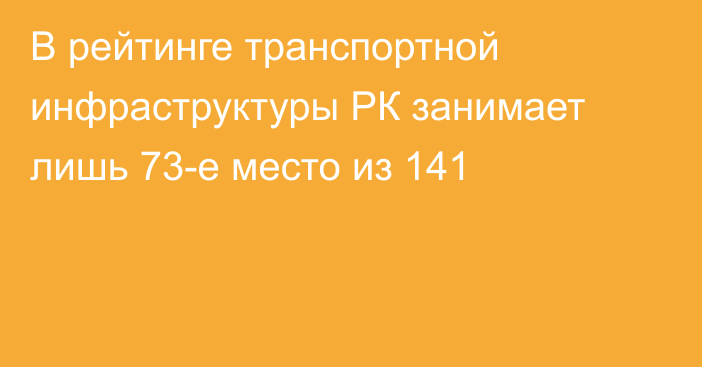 В рейтинге транспортной инфраструктуры РК занимает лишь 73-е место из 141