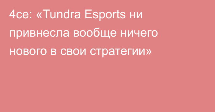 4ce: «Tundra Esports ни привнесла вообще ничего нового в свои стратегии»