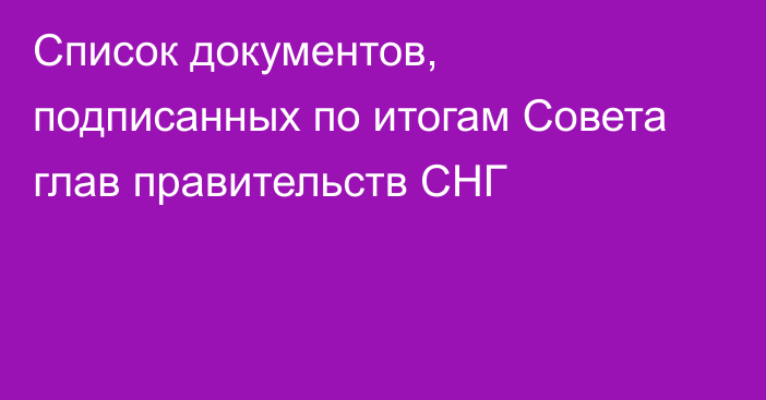 Список документов, подписанных по итогам Совета глав правительств СНГ