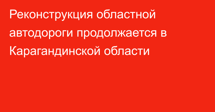 Реконструкция областной автодороги продолжается в Карагандинской области