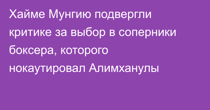 Хайме Мунгию подвергли критике за выбор в соперники боксера, которого нокаутировал Алимханулы