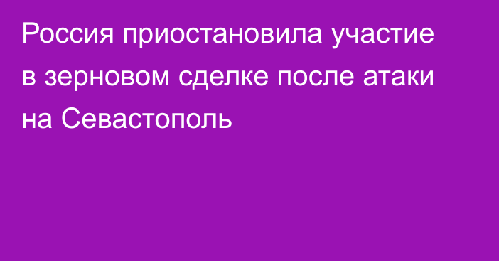 Россия приостановила участие в зерновом сделке после атаки на Севастополь