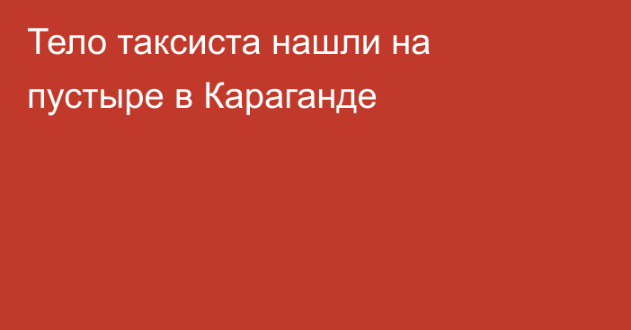 Тело таксиста нашли на пустыре в Караганде