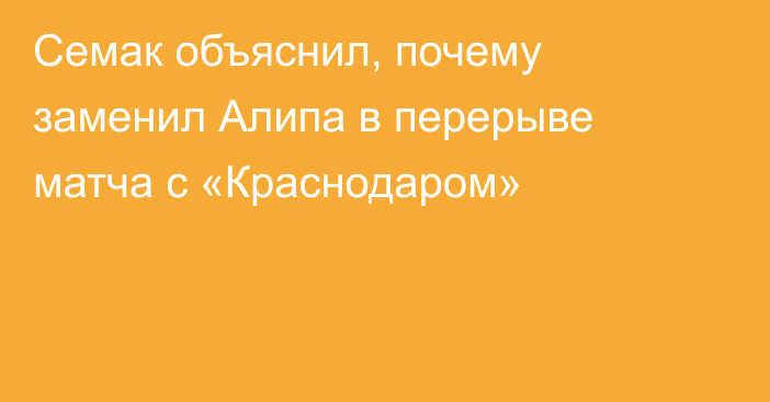 Семак объяснил, почему заменил Алипа в перерыве матча с «Краснодаром»