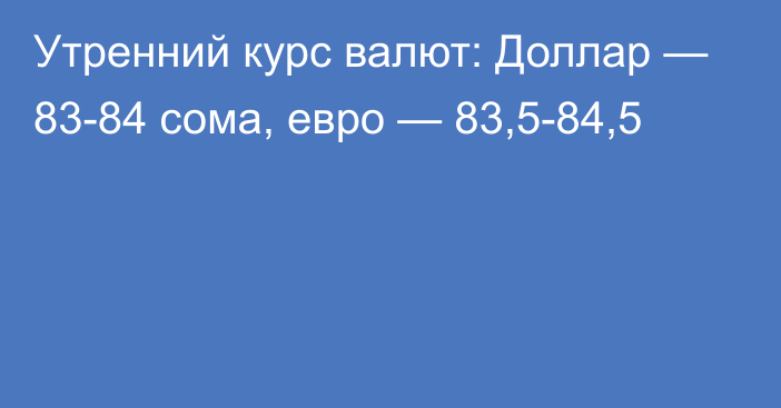 Утренний курс валют: Доллар — 83-84 сома, евро — 83,5-84,5