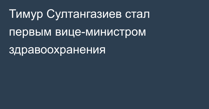 Тимур Султангазиев стал первым вице-министром здравоохранения