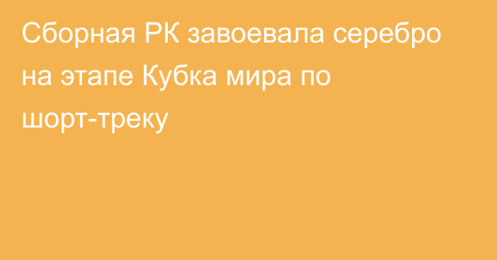 Сборная РК завоевала серебро на этапе Кубка мира по шорт-треку