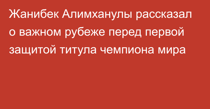 Жанибек Алимханулы рассказал о важном рубеже перед первой защитой титула чемпиона мира