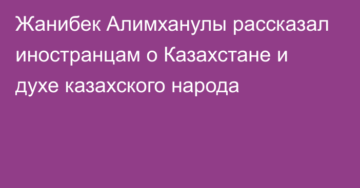 Жанибек Алимханулы рассказал иностранцам о Казахстане и духе казахского народа