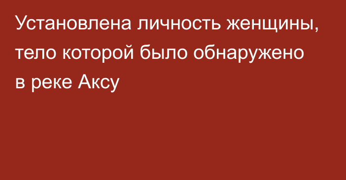 Установлена личность женщины, тело которой было обнаружено в реке Аксу