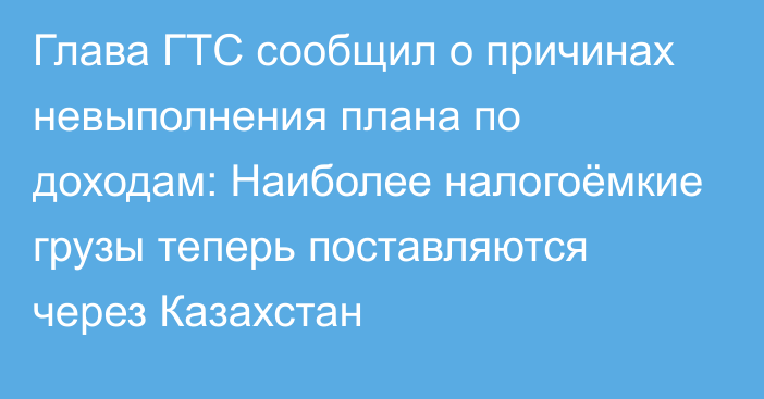 Глава ГТС сообщил о причинах невыполнения плана по доходам: Наиболее налогоёмкие грузы теперь поставляются через Казахстан