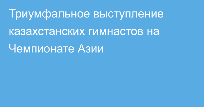 Триумфальное выступление казахстанских гимнастов на Чемпионате Азии