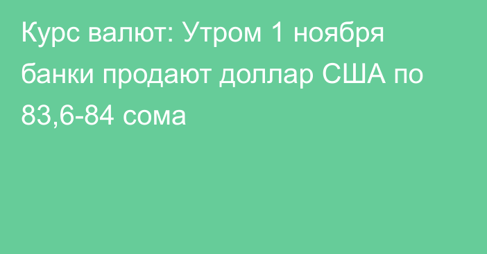 Курс валют: Утром 1 ноября банки продают доллар США по 83,6-84 сома