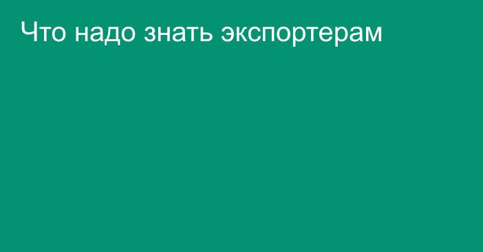 Что надо знать экспортерам