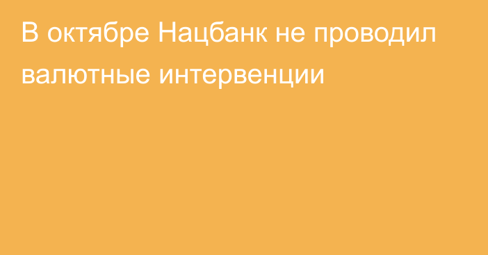 В октябре Нацбанк не проводил валютные интервенции