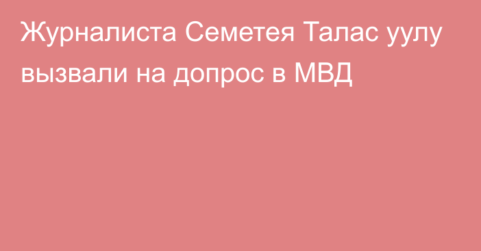 Журналиста Семетея Талас уулу вызвали на допрос в МВД