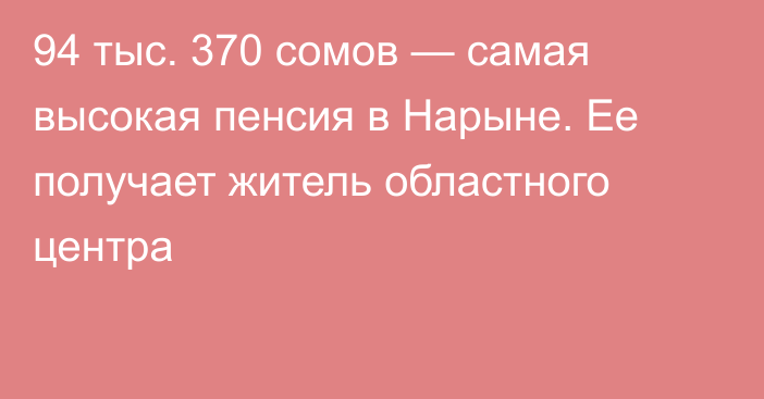 94 тыс. 370 сомов — самая высокая пенсия в Нарыне. Ее получает житель областного центра