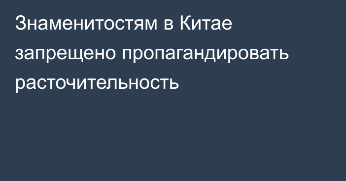 Знаменитостям в Китае запрещено пропагандировать расточительность