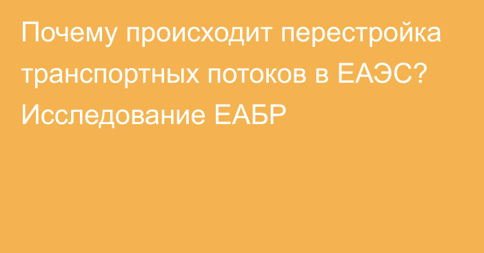 Почему происходит перестройка транспортных потоков в ЕАЭС? Исследование ЕАБР