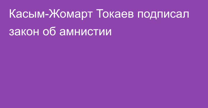 Касым-Жомарт Токаев подписал закон об амнистии