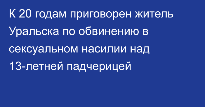 К 20 годам приговорен житель Уральска по обвинению в сексуальном насилии над 13-летней падчерицей