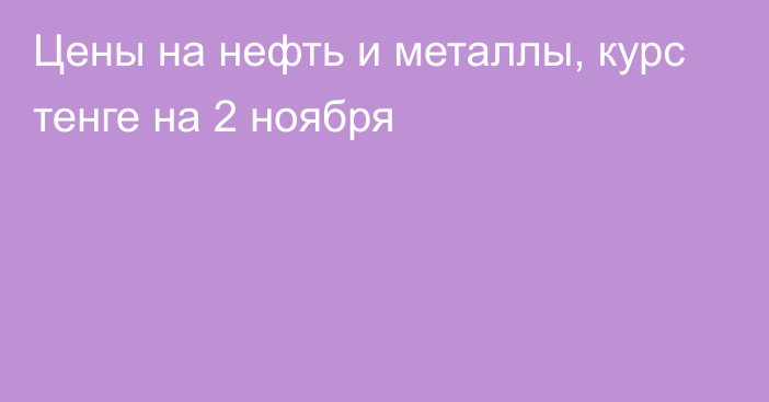 Цены на нефть и металлы, курс тенге на 2 ноября