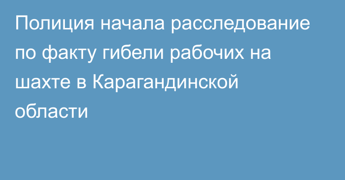 Полиция начала расследование по факту гибели рабочих на шахте в Карагандинской области