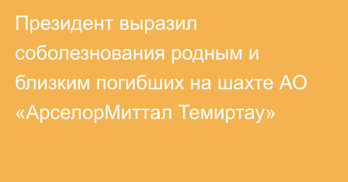 Президент выразил соболезнования родным и близким погибших на шахте АО «АрселорМиттал Темиртау»