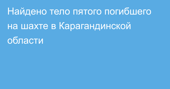 Найдено тело пятого погибшего на шахте в Карагандинской области