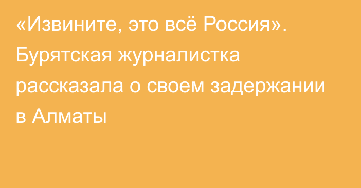 «Извините, это всё Россия». Бурятская журналистка рассказала о своем задержании в Алматы