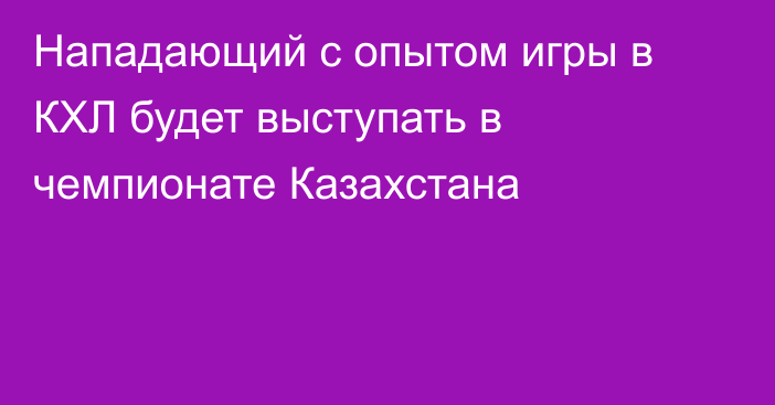 Нападающий с опытом игры в КХЛ будет выступать в чемпионате Казахстана