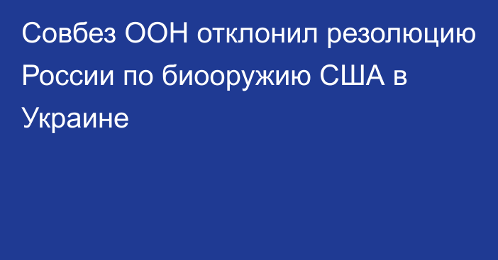 Совбез ООН отклонил резолюцию России по биооружию США в Украине