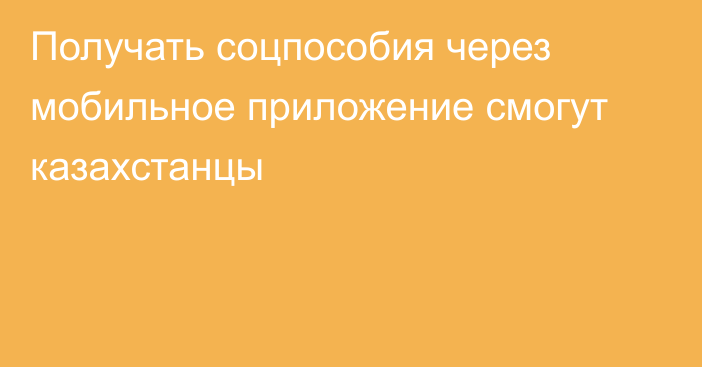 Получать соцпособия через мобильное приложение смогут казахстанцы