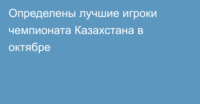 Определены лучшие игроки чемпионата Казахстана в октябре