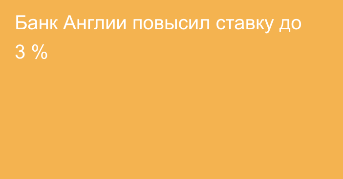 Банк Англии повысил ставку до 3 %