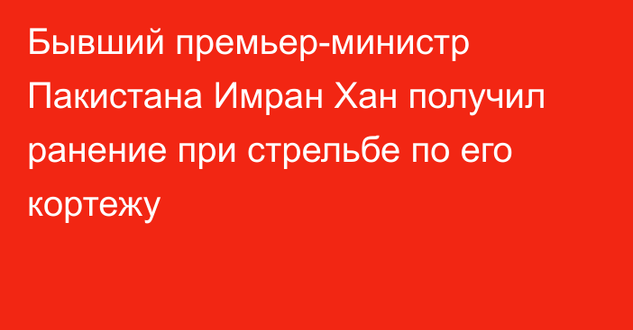 Бывший премьер-министр Пакистана Имран Хан получил ранение при  стрельбе по его кортежу